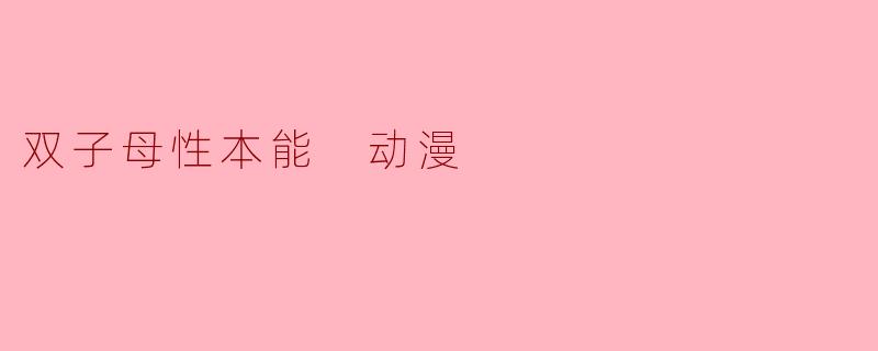 双子母性本能 动漫